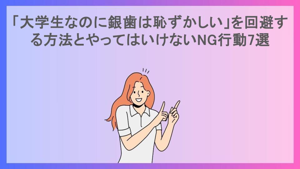 「大学生なのに銀歯は恥ずかしい」を回避する方法とやってはいけないNG行動7選